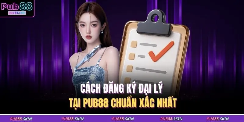 Đại Lý PUB88 3 Cách đăng ký đại lý tại PUB88 chuẩn xác nhất