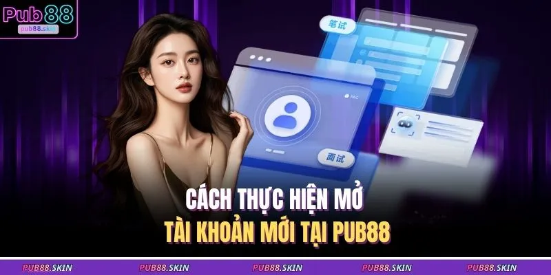 Cách thực hiện mở tài khoản mới tại PUB88