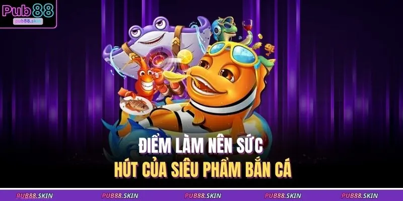 Bắn Cá Thần Tài Nâng Cấp Hỏa Lực Tối Đa Hóa Phần Thưởng 3 Điểm làm nên sức hút của siêu phẩm bắn cá