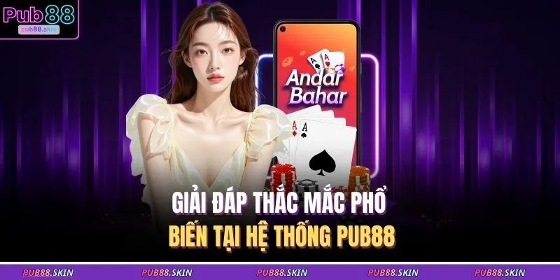 Giải đáp thắc mắc phổ biến tại hệ thống PUB88