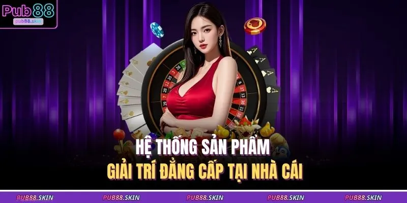 Game Bài PUB88 3 Hệ thống sản phẩm giải trí đẳng cấp tại nhà cái