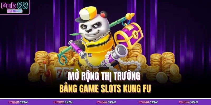Mở rộng thị trường bằng game slots kung fu