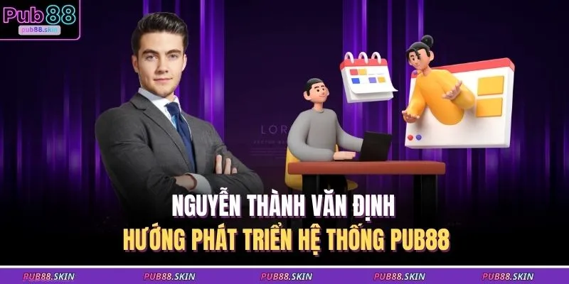 Nguyễn Thành Văn định hướng phát triển hệ thống PUB88